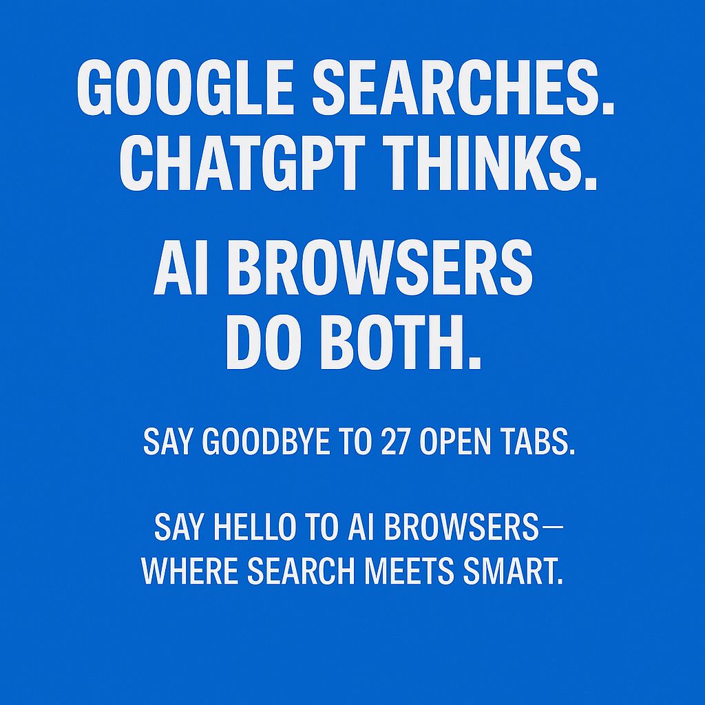 Google searches. ChatGPT thinks. AI browser does both. Say goodbye to 27 open tabs. Say hello to AI Browsers – where search meets smart.